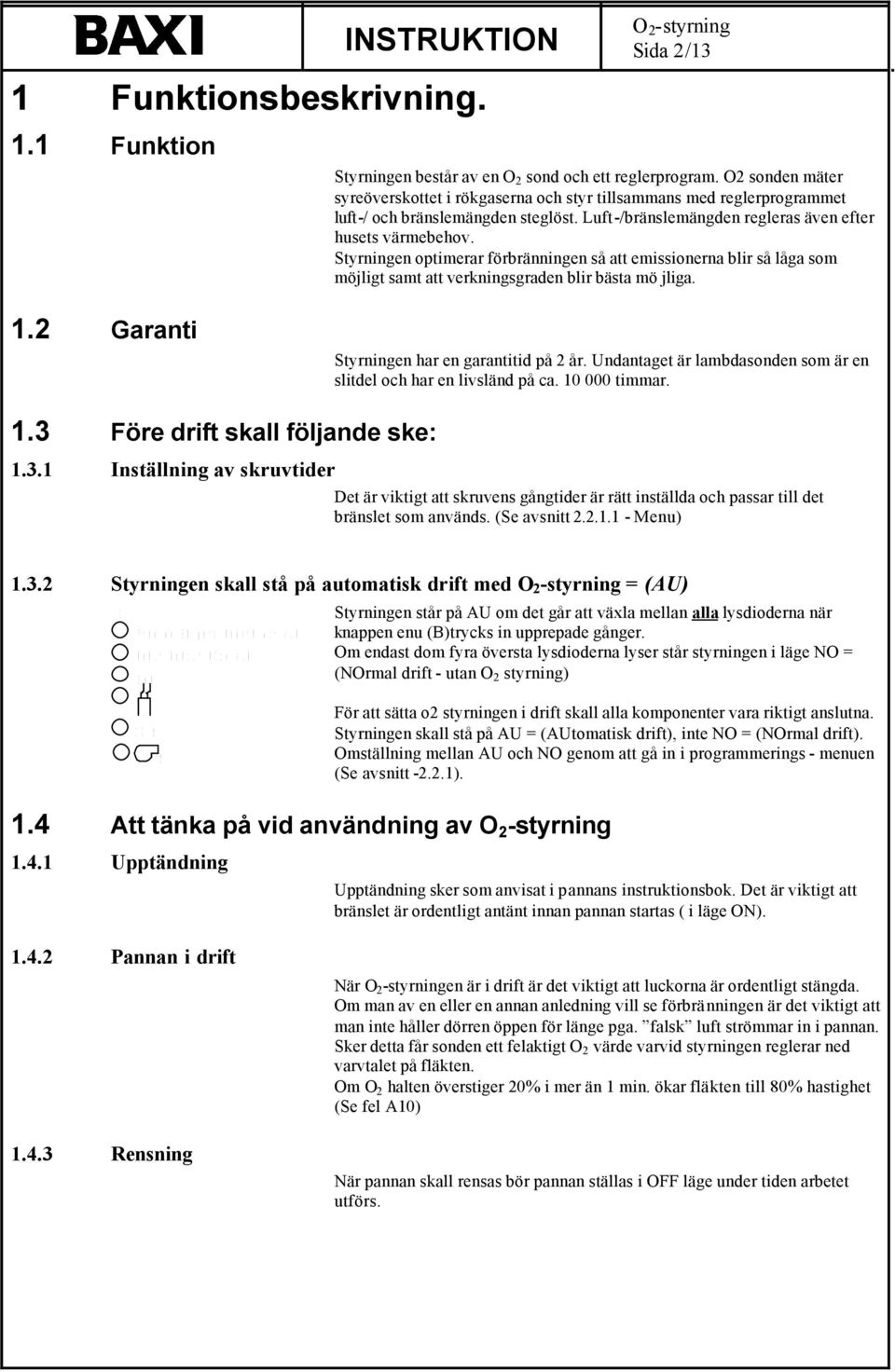 Styrningen optimerar förbränningen så att emissionerna blir så låga som möjligt samt att verkningsgraden blir bästa mö jliga. Styrningen har en garantitid på 2 år.