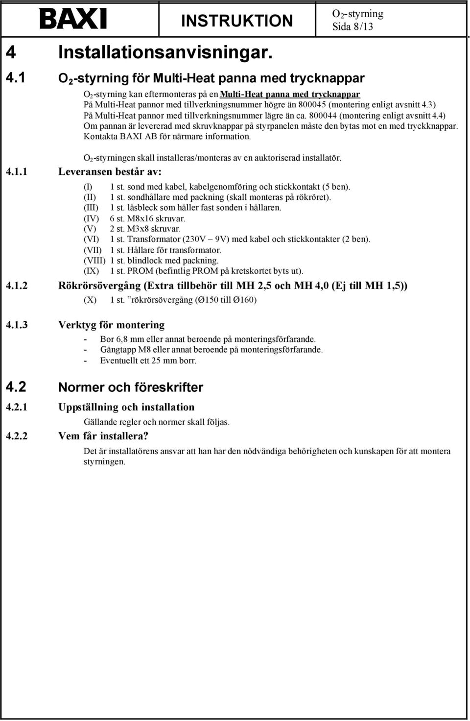 3) På Multi-Heat pannor med tillverkningsnummer lägre än ca. 800044 (montering enligt avsnitt 4.4) Om pannan är levererad med skruvknappar på styrpanelen måste den bytas mot en med tryckknappar.