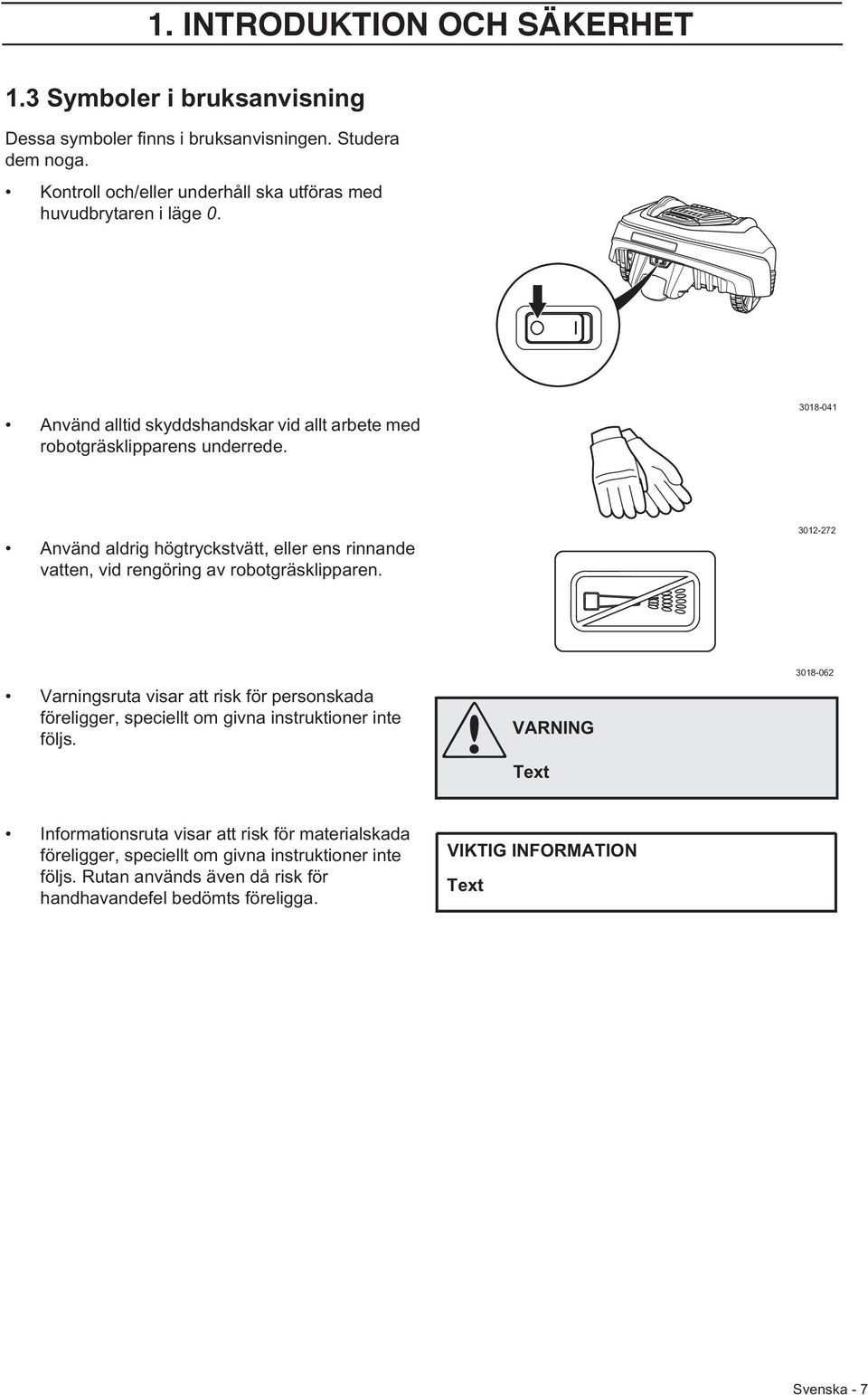 3018-041 Använd aldrig högtryckstvätt, eller ens rinnande vatten, vid rengöring av robotgräsklipparen.