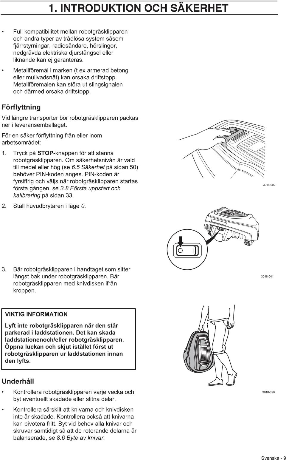 Förflyttning Vid längre transporter bör robotgräsklipparen packas ner i leveransemballaget. För en säker förflyttning från eller inom arbetsområdet: 1.