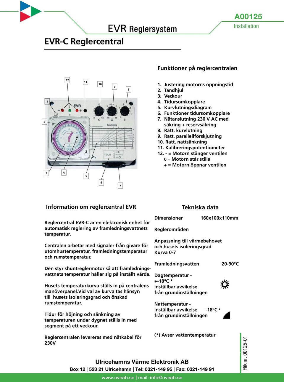 - = Motorn stänger ventilen 0 = Motorn står stilla + = Motorn öppnar ventilen 3 4 5 6 7 Information om reglercentral EVR-C Tekniska data Reglercentral EVR-C är en elektronisk enhet för automatisk