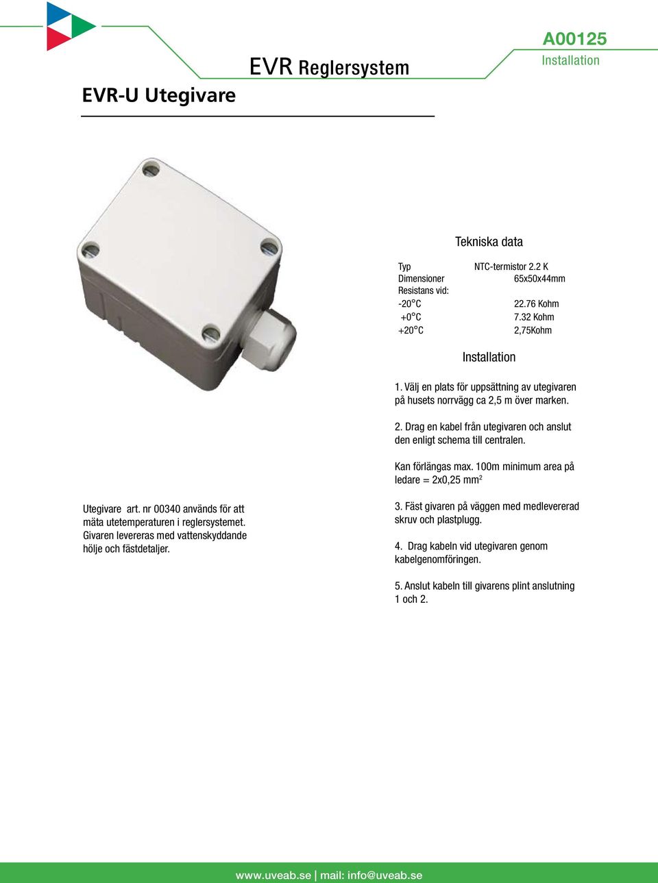 Kan förlängas max. 100m minimum area på ledare = 2x0,25 mm 2 Utegivare art. nr 00340 används för att mäta utetemperaturen i reglersystemet.