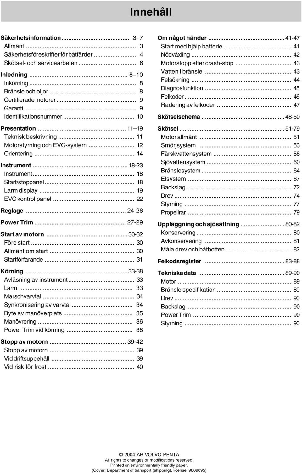 .. 18 Larm display... 19 EVC kontrollpanel... 22 Reglage... 24-26 Power Trim... 27-29 Start av motorn... 30-32 Före start... 30 Allmänt om start... 30 Startförfarande... 31 Körning.