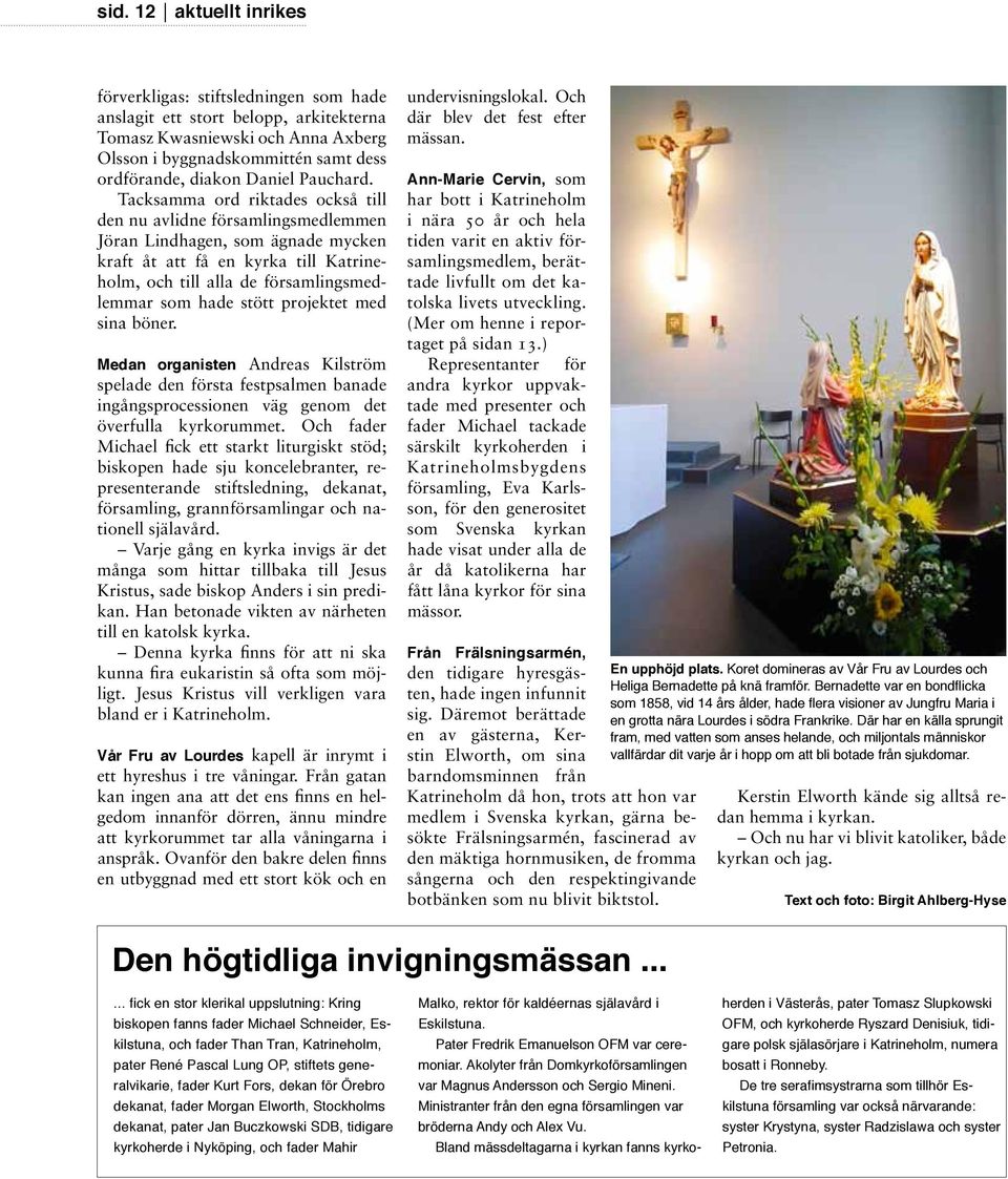 Tacksamma ord riktades också till den nu avlidne församlingsmedlemmen Jöran Lindhagen, som ägnade mycken kraft åt att få en kyrka till Katrineholm, och till alla de församlingsmedlemmar som hade