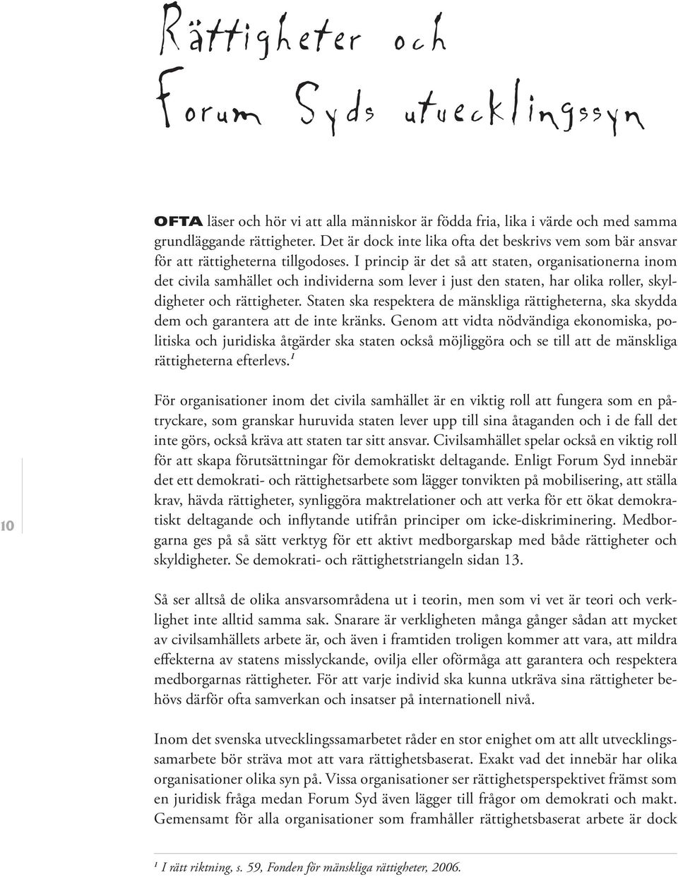 I princip är det så att staten, organisationerna inom det civila samhället och individerna som lever i just den staten, har olika roller, skyldigheter och rättigheter.