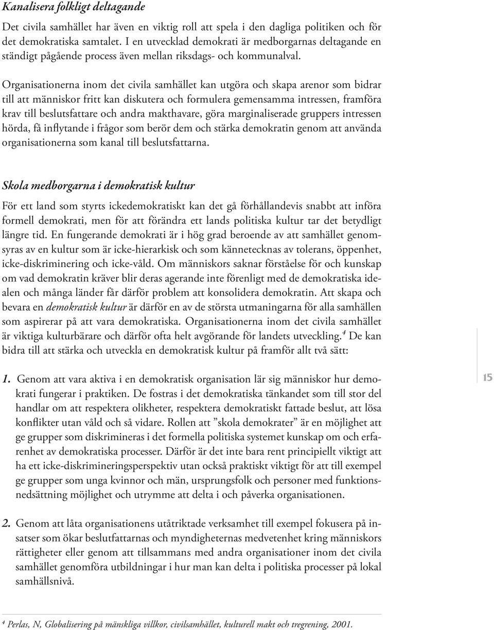 Organisationerna inom det civila samhället kan utgöra och skapa arenor som bidrar till att människor fritt kan diskutera och formulera gemensamma intressen, framföra krav till beslutsfattare och