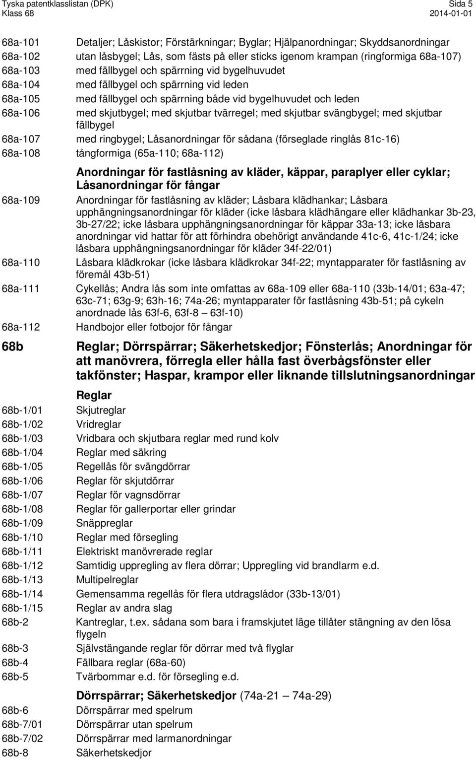 med skjutbygel; med skjutbar tvärregel; med skjutbar svängbygel; med skjutbar fällbygel 68a-107 med ringbygel; Låsanordningar för sådana (förseglade ringlås 81c-16) 68a-108 tångformiga (65a-110;