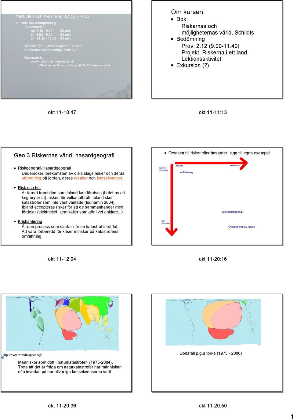 fi/gym gå till: >Skolforumet Matteus >Geografi>Ge 3 Riskernas värld Om kursen: Bok: Riskernas och möjligheternas värld, Schildts Bedömning Prov: 2.12 (9.00 11.