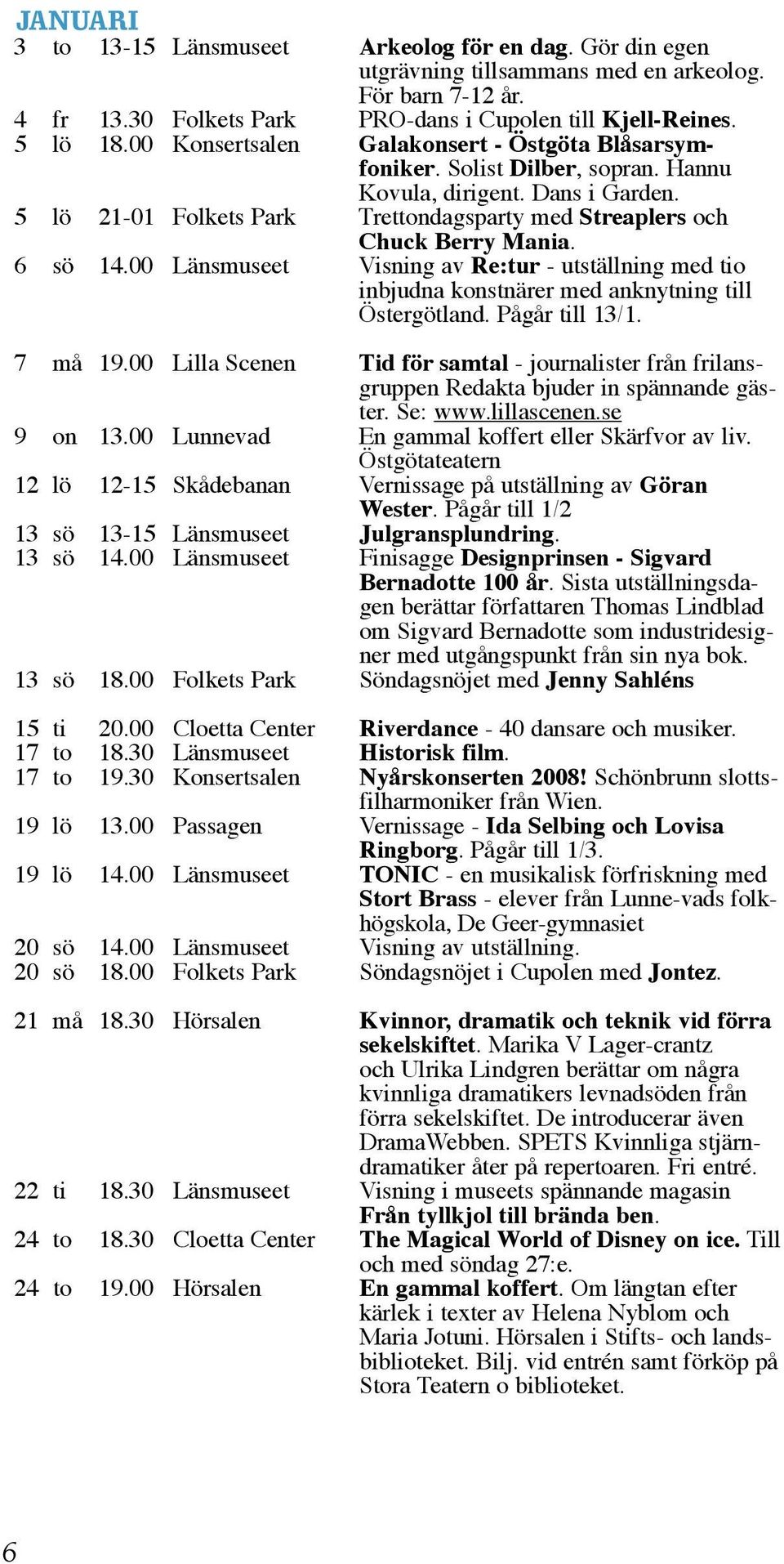 6 sö 14.00 Länsmuseet Visning av Re:tur - utställning med tio inbjudna konstnärer med anknytning till Östergötland. Pågår till 13/1. 7 må 19.