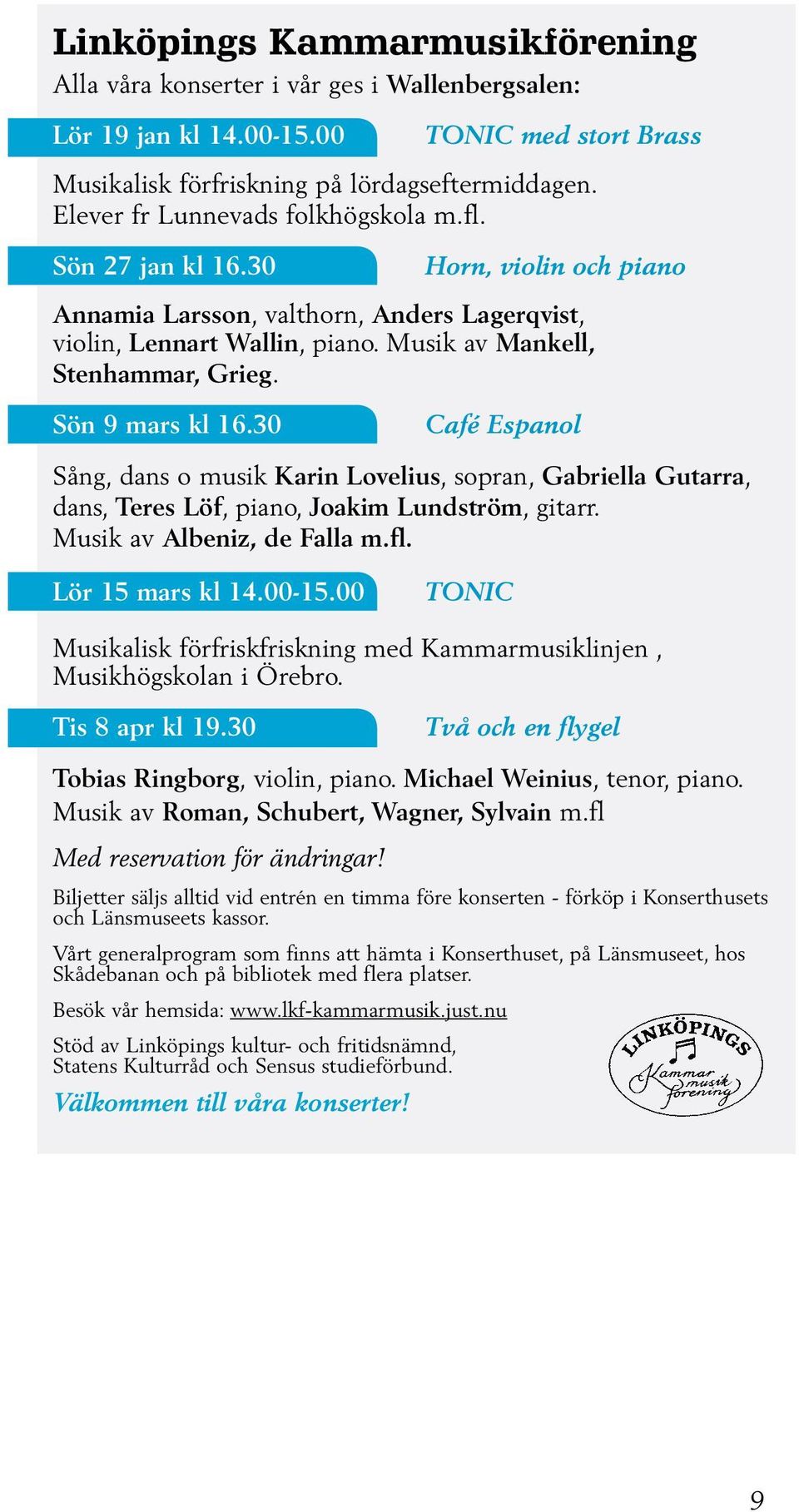 Sön 9 mars kl 16.30 Café Espanol Sång, dans o musik Karin Lovelius, sopran, Gabriella Gutarra, dans, Teres Löf, piano, Joakim Lundström, gitarr. Musik av Albeniz, de Falla m.fl. Lör 15 mars kl 14.