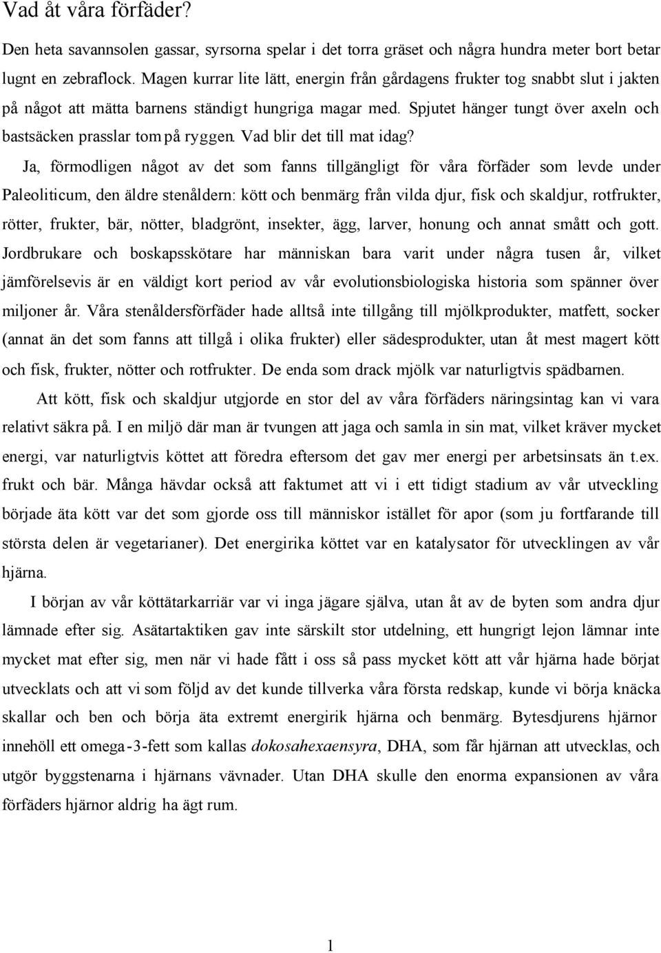 Spjutet hänger tungt över axeln och bastsäcken prasslar tom på ryggen. Vad blir det till mat idag?