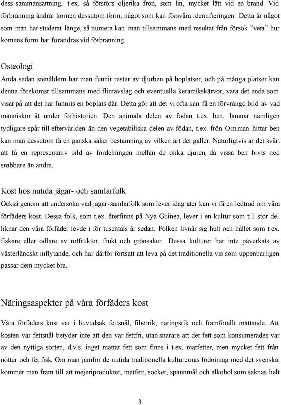 Osteologi Ända sedan stenåldern har man funnit rester av djurben på boplatser, och på många platser kan denna förekomst tillsammans med flintavslag och eventuella keramikskärvor, vara det enda som