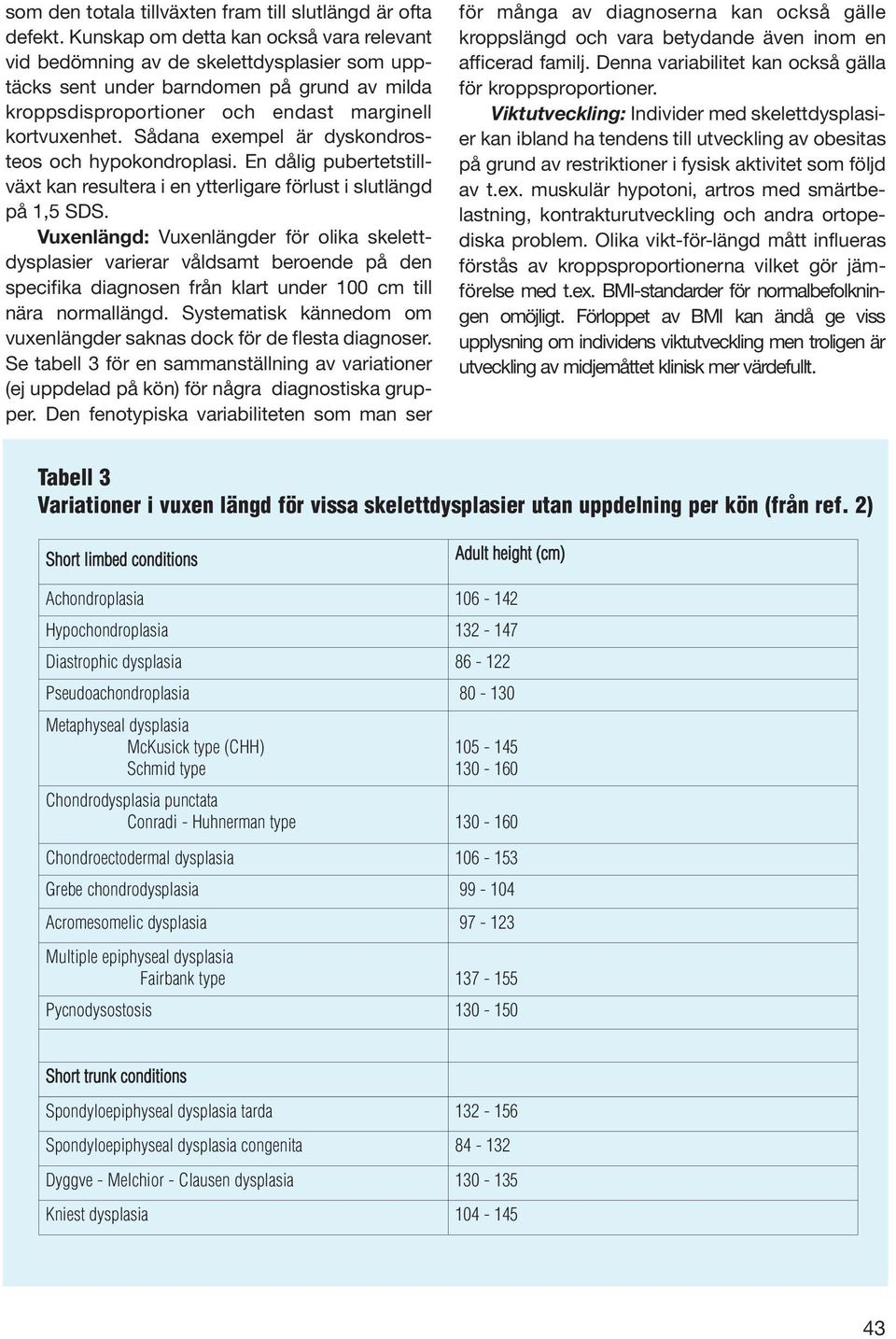 Sådana exempel är dyskondrosteos och hypokondroplasi. En dålig pubertetstillväxt kan resultera i en ytterligare förlust i slutlängd på 1,5 SDS.