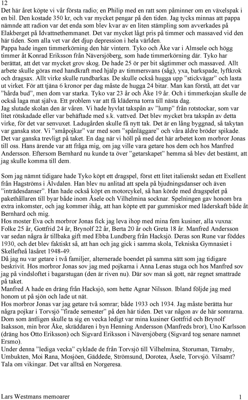 Det var mycket lågt pris på timmer och massaved vid den här tiden. Som alla vet var det djup depression i hela världen. Pappa hade ingen timmerkörning den här vintern.