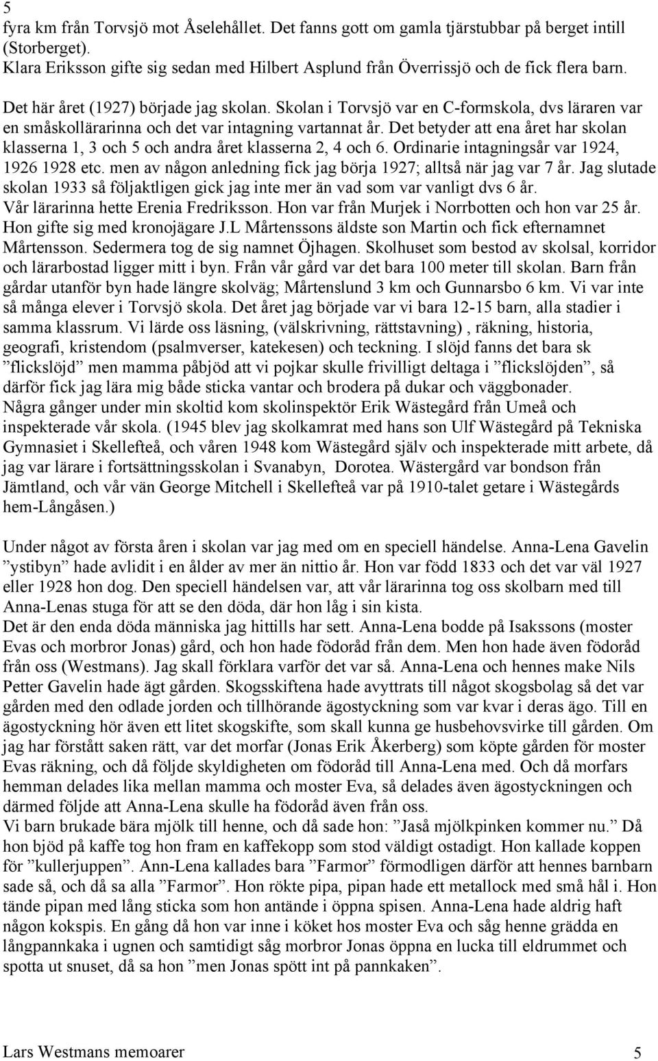 Det betyder att ena året har skolan klasserna 1, 3 och 5 och andra året klasserna 2, 4 och 6. Ordinarie intagningsår var 1924, 1926 1928 etc.