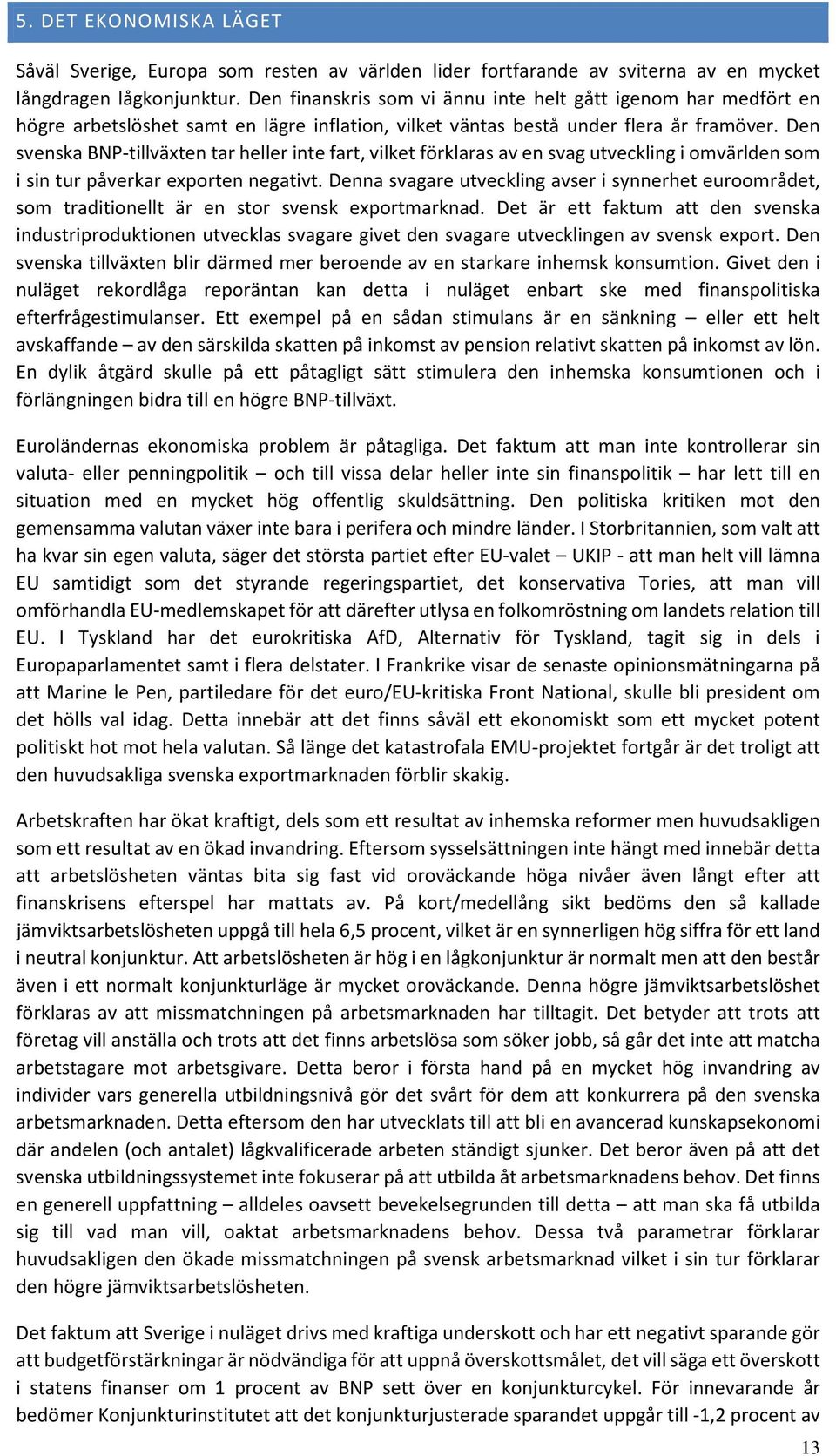 Den svenska BNP-tillväxten tar heller inte fart, vilket förklaras av en svag utveckling i omvärlden som i sin tur påverkar exporten negativt.