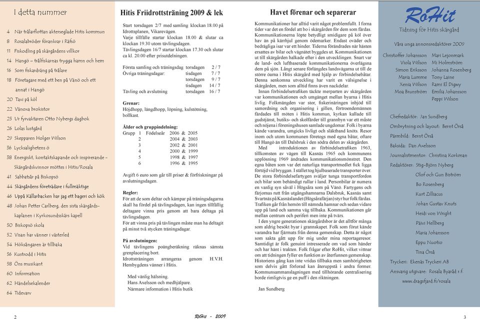 Lycksalighetens ö 38 Energiskt, kontaktskapande och inspirerande - Skärgårdskvinnor möttes i Hitis/Rosala 41 Sabbatsår på Biskopsö 44 Skärgårdens företrädare i fullmäktige 46 Uppå Källarbacken har