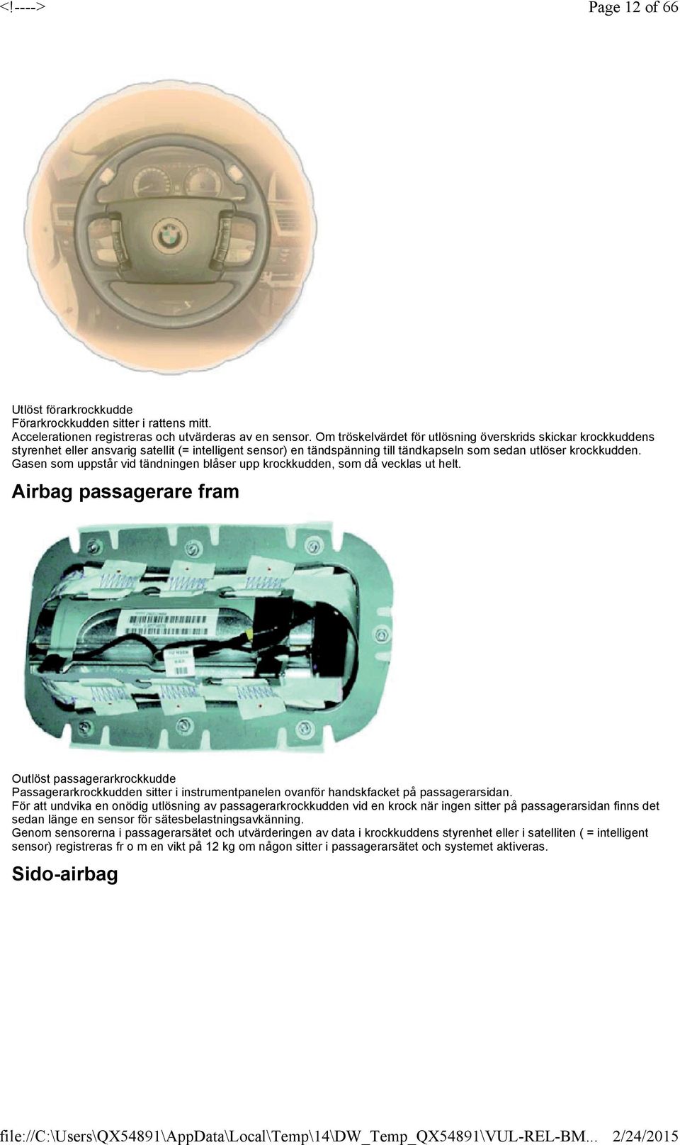 uppstår vid tändningen blåser upp krockkudden, som då vecklas ut helt Airbag passagerare fram Outlöst passagerarkrockkudde Passagerarkrockkudden sitter i instrumentpanelen ovanför handskfacket på