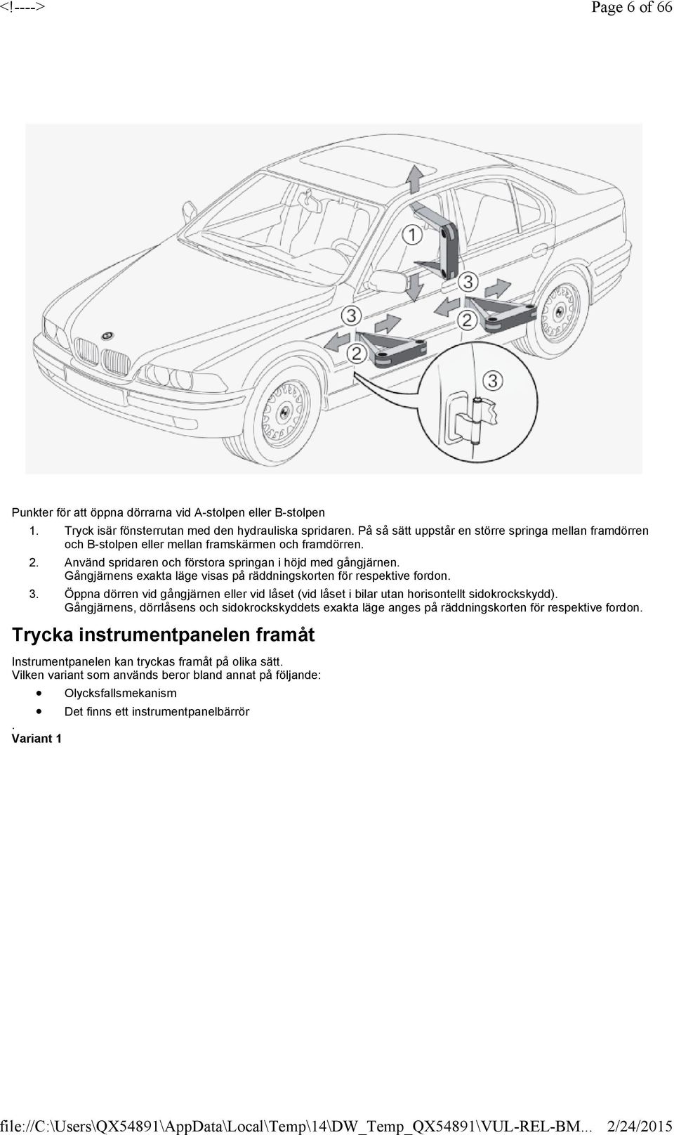 exakta läge visas på räddningskorten för respektive fordon 3 Öppna dörren vid gångjärnen eller vid låset (vid låset i bilar utan horisontellt sidokrockskydd) Gångjärnens, dörrlåsens och