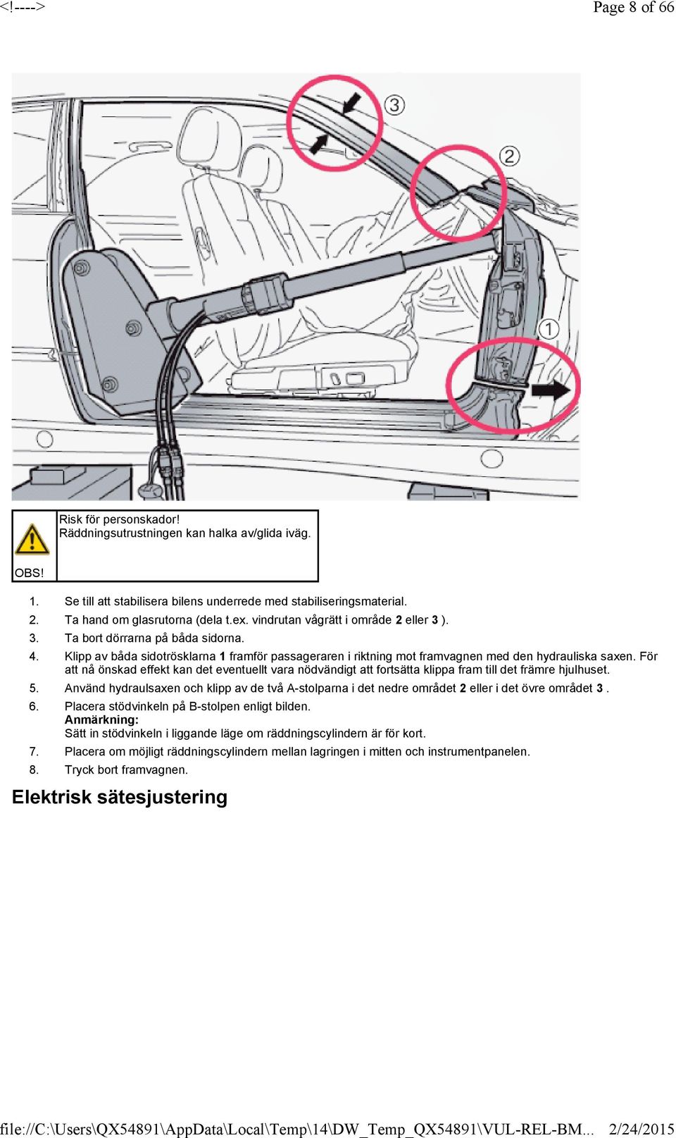 sidotrösklarna 1 framför passageraren i riktning mot framvagnen med den hydrauliska saxen För att nå önskad effekt kan det eventuellt vara nödvändigt att fortsätta klippa fram till det främre