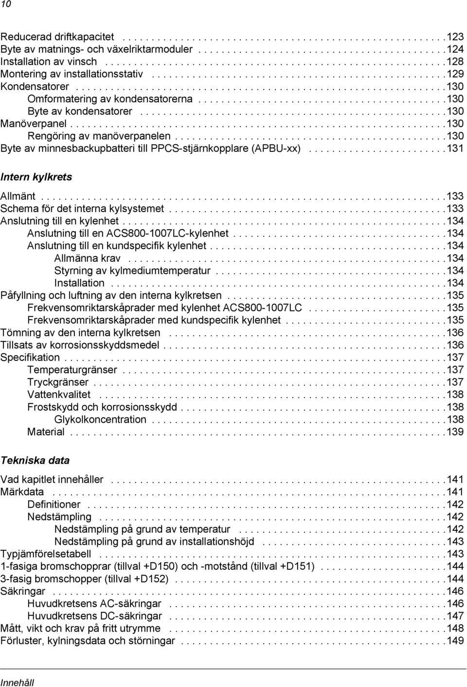 ..........................................130 Byte av kondensatorer.....................................................130 Manöverpanel.................................................................130 Rengöring av manöverpanelen.