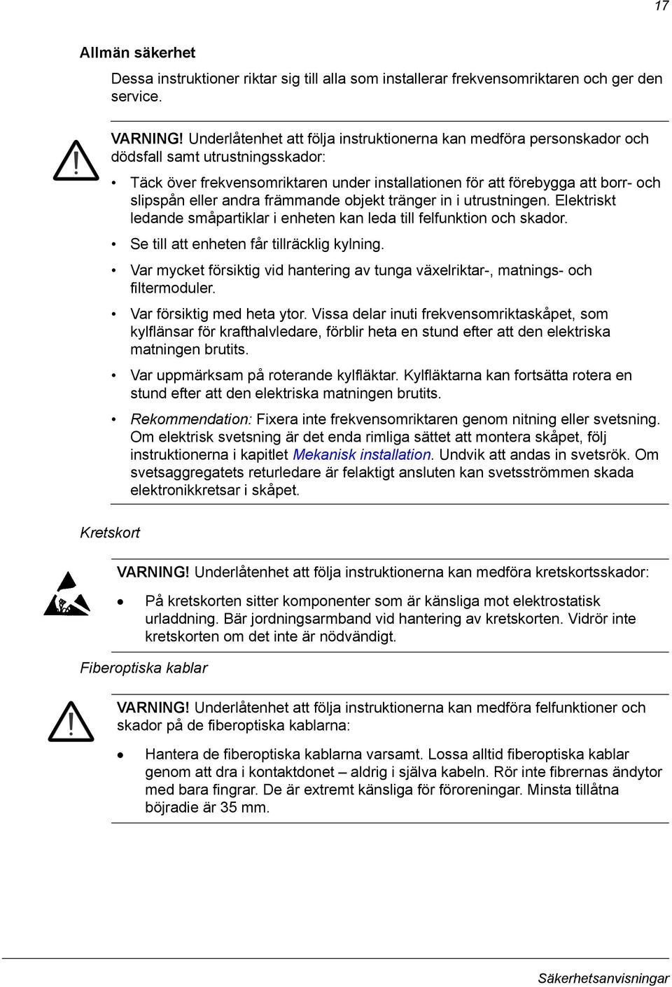 andra främmande objekt tränger in i utrustningen. Elektriskt ledande småpartiklar i enheten kan leda till felfunktion och skador. Se till att enheten får tillräcklig kylning.