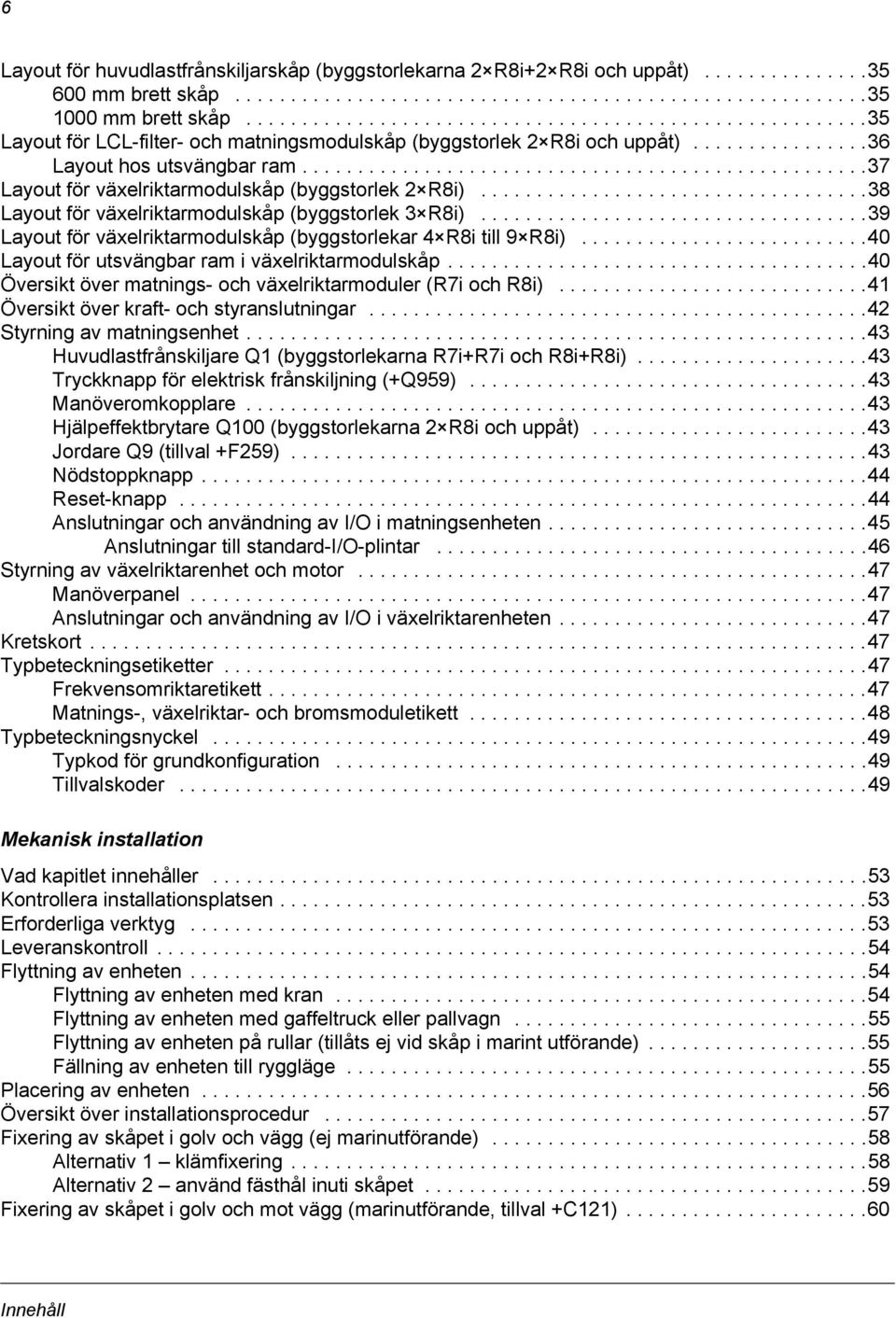 ..................................................37 Layout för växelriktarmodulskåp (byggstorlek 2 R8i)...................................38 Layout för växelriktarmodulskåp (byggstorlek 3 R8i).