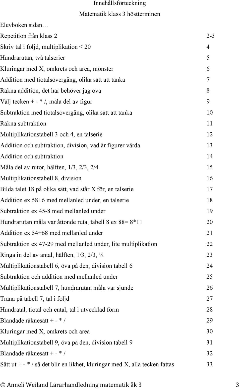 tänka 10 Räkna subtraktion 11 Multiplikationstabell 3 och 4, en talserie 12 Addition och subtraktion, division, vad är figurer värda 13 Addition och subtraktion 14 Måla del av rutor, hälften, 1/3,