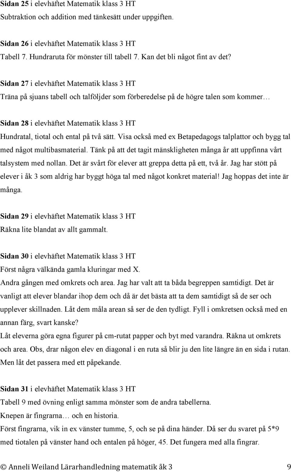 Sidan 27 i elevhäftet Matematik klass 3 HT Träna på sjuans tabell och talföljder som förberedelse på de högre talen som kommer Sidan 28 i elevhäftet Matematik klass 3 HT Hundratal, tiotal och ental