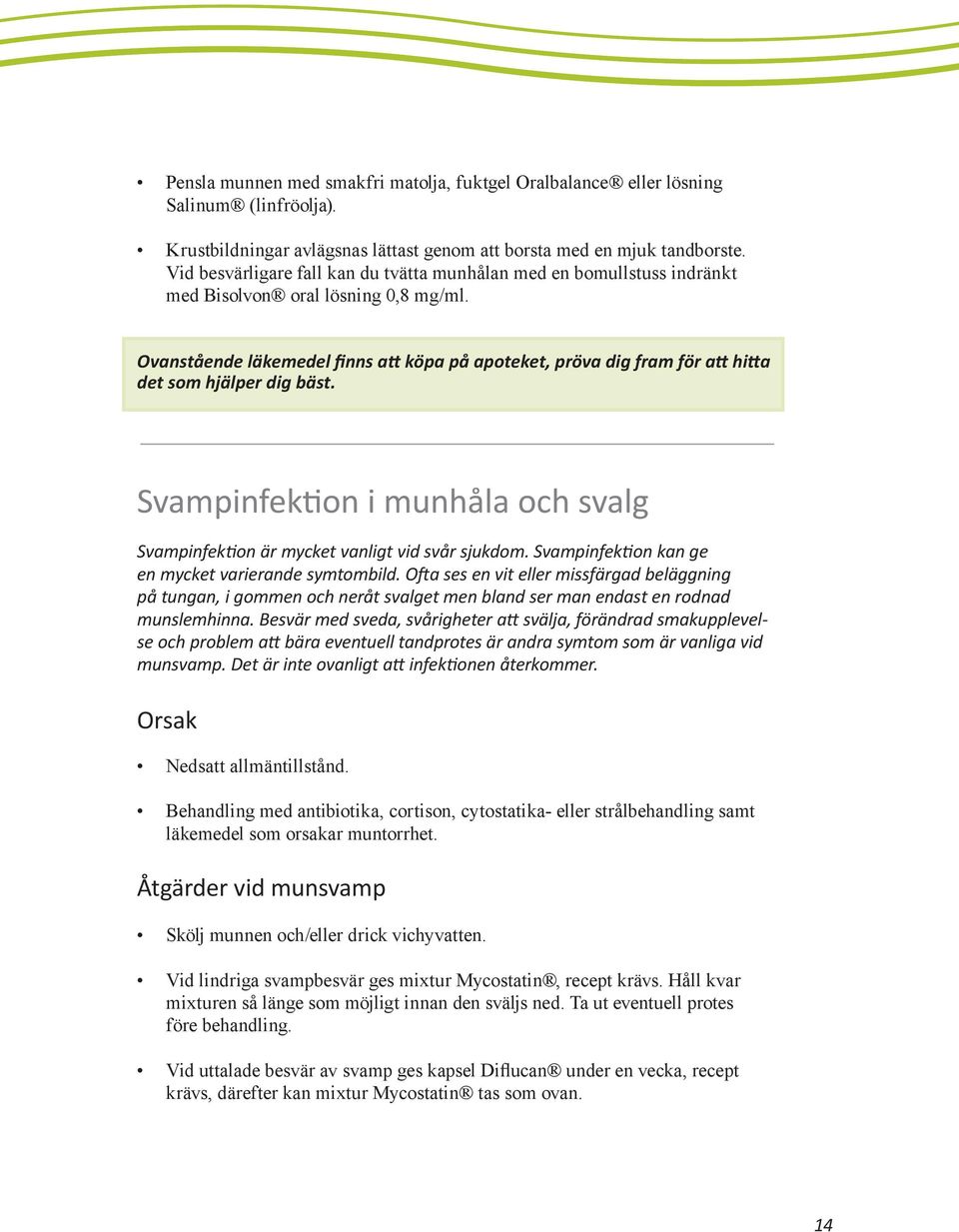 Ovanstående läkemedel finns att köpa på apoteket, pröva dig fram för att hitta det som hjälper dig bäst. Svampinfektion i munhåla och svalg Svampinfektion är mycket vanligt vid svår sjukdom.