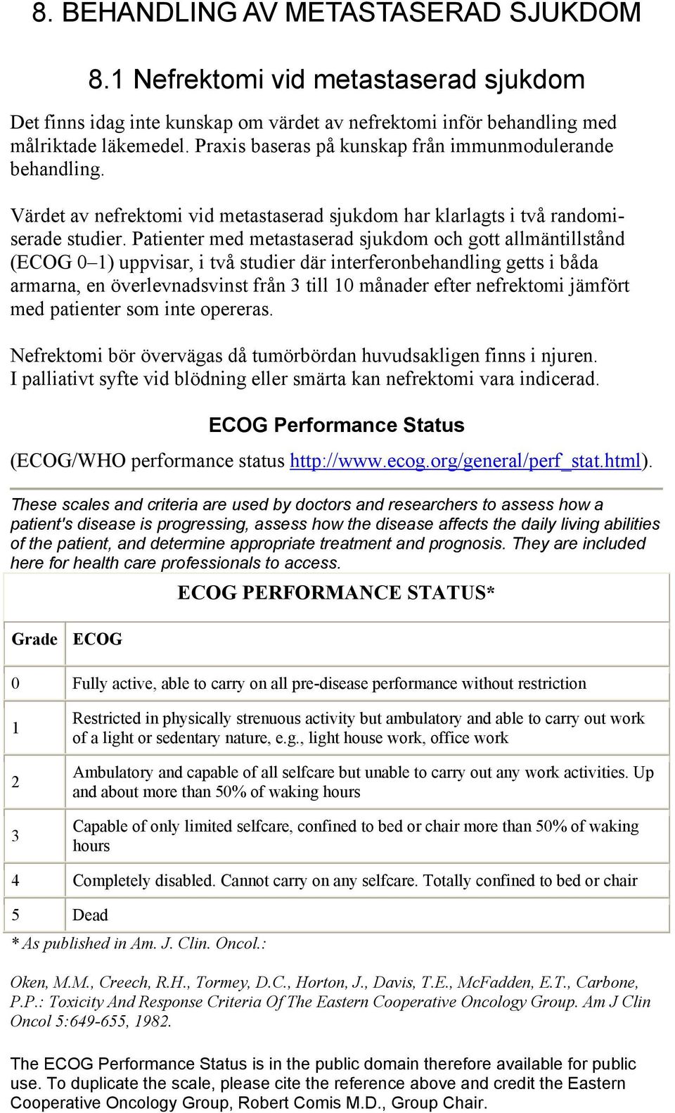 Patienter med metastaserad sjukdom och gott allmäntillstånd (ECOG 0 1) uppvisar, i två studier där interferonbehandling getts i båda armarna, en överlevnadsvinst från 3 till 10 månader efter