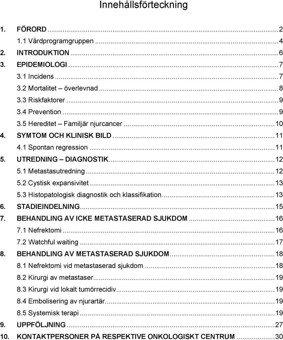 ..13 5.3 Histopatologisk diagnostik och klassifikation...13 6. STADIEINDELNING...15 7. BEHANDLING AV ICKE METASTASERAD SJUKDOM...16 7.1 Nefrektomi...16 7.2 Watchful waiting...17 8.