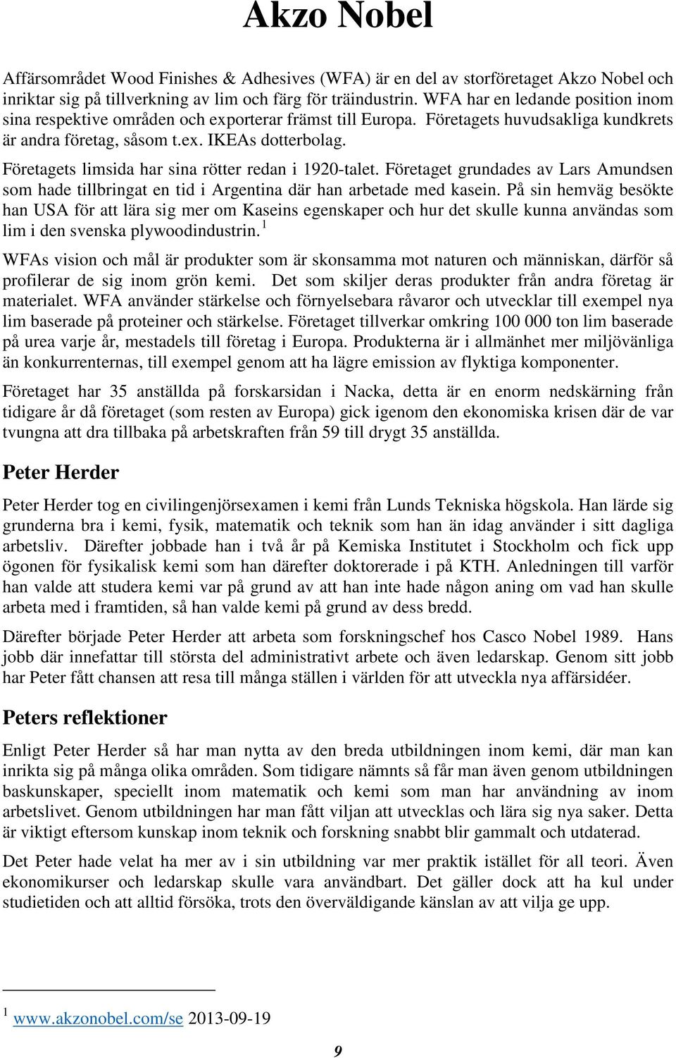 Företagets limsida har sina rötter redan i 1920-talet. Företaget grundades av Lars Amundsen som hade tillbringat en tid i Argentina där han arbetade med kasein.