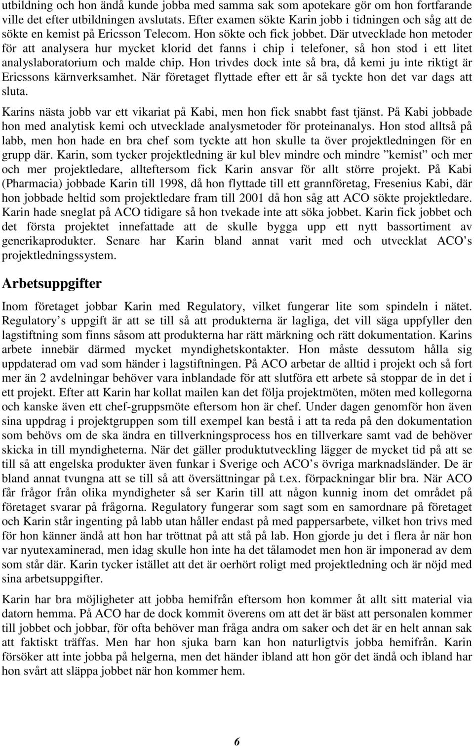 Där utvecklade hon metoder för att analysera hur mycket klorid det fanns i chip i telefoner, så hon stod i ett litet analyslaboratorium och malde chip.