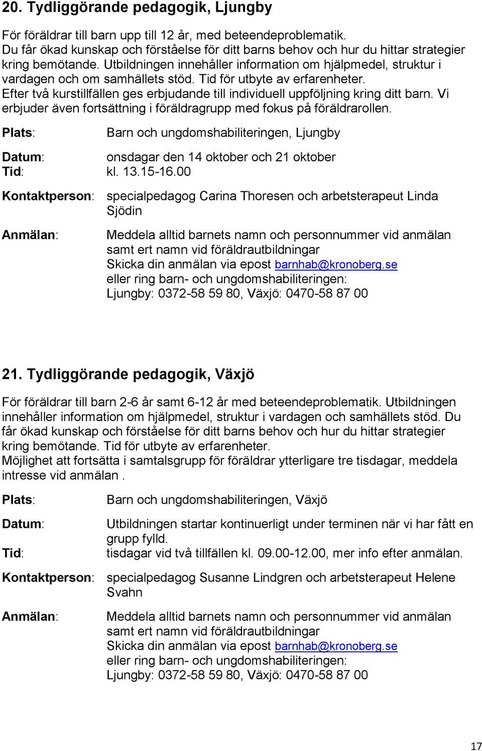 Tid för utbyte av erfarenheter. Efter två kurstillfällen ges erbjudande till individuell uppföljning kring ditt barn. Vi erbjuder även fortsättning i föräldragrupp med fokus på föräldrarollen.