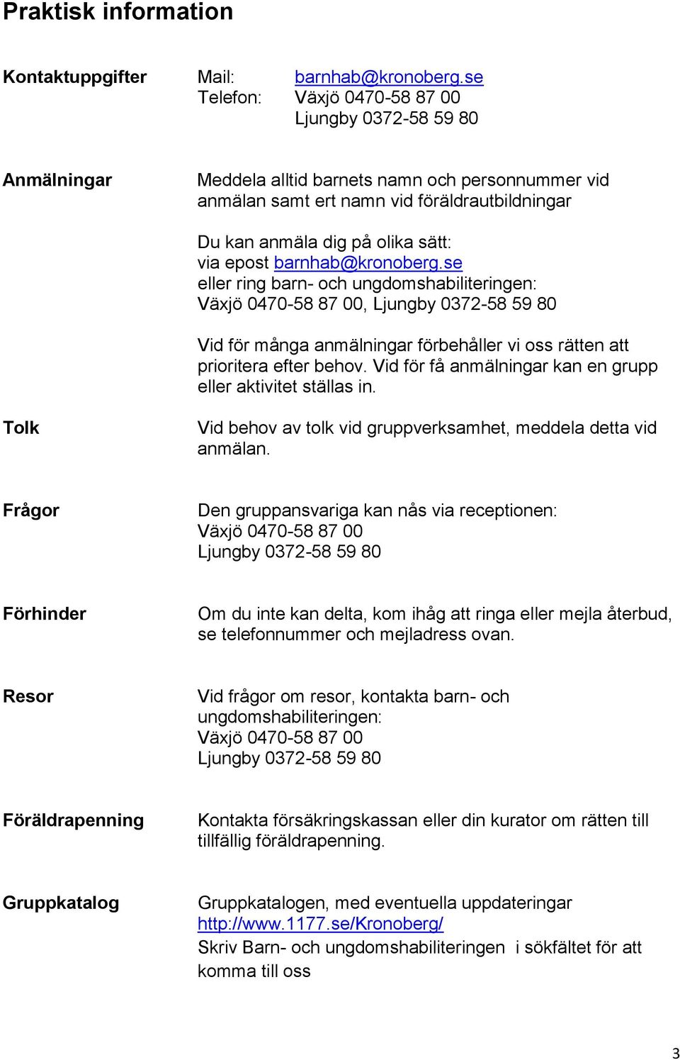 se Växjö 0470-58 87 00, Ljungby 0372-58 59 80 Vid för många anmälningar förbehåller vi oss rätten att prioritera efter behov. Vid för få anmälningar kan en grupp eller aktivitet ställas in.