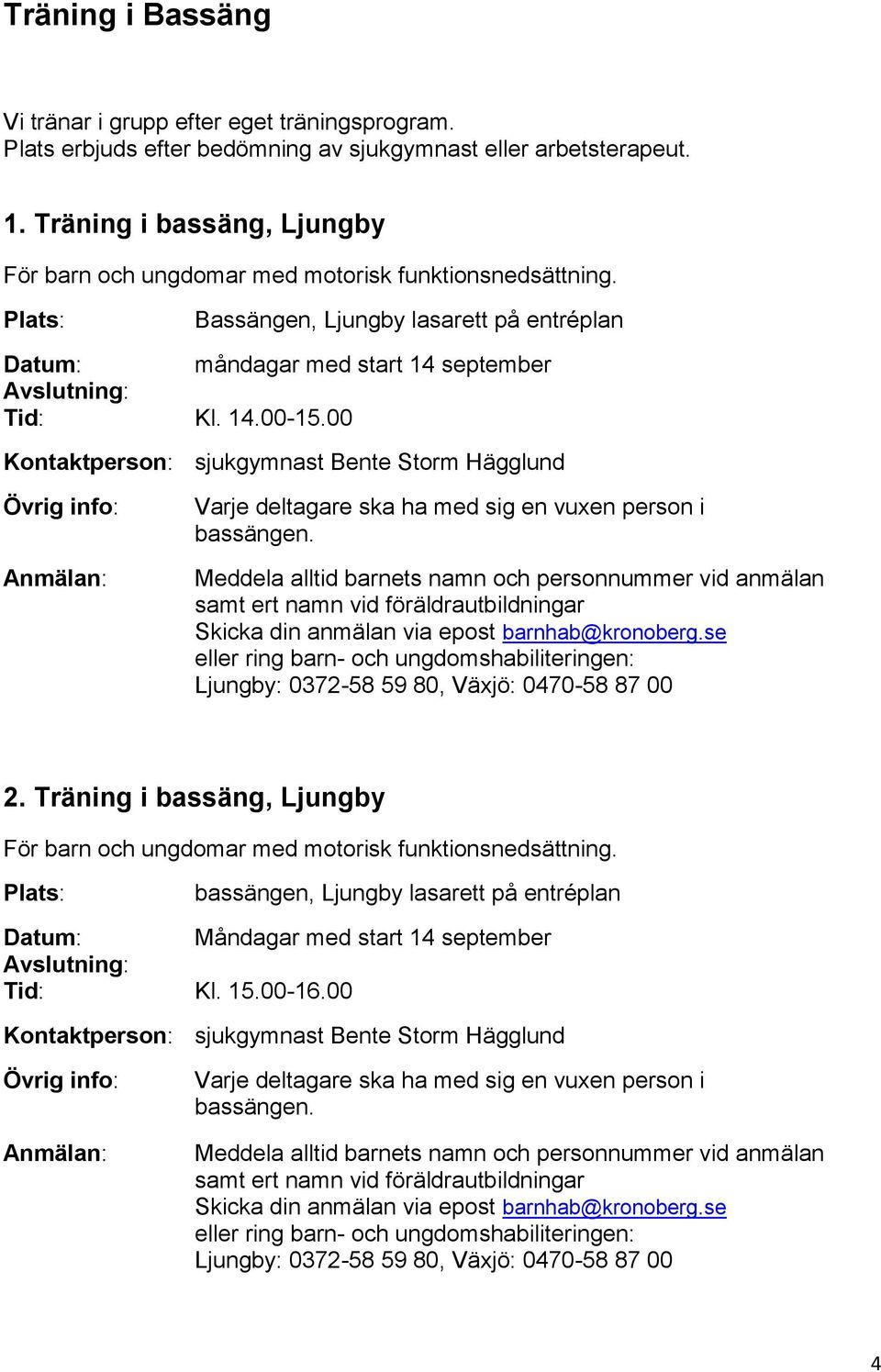 00 Kontaktperson: sjukgymnast Bente Storm Hägglund Varje deltagare ska ha med sig en vuxen person i bassängen. 2.