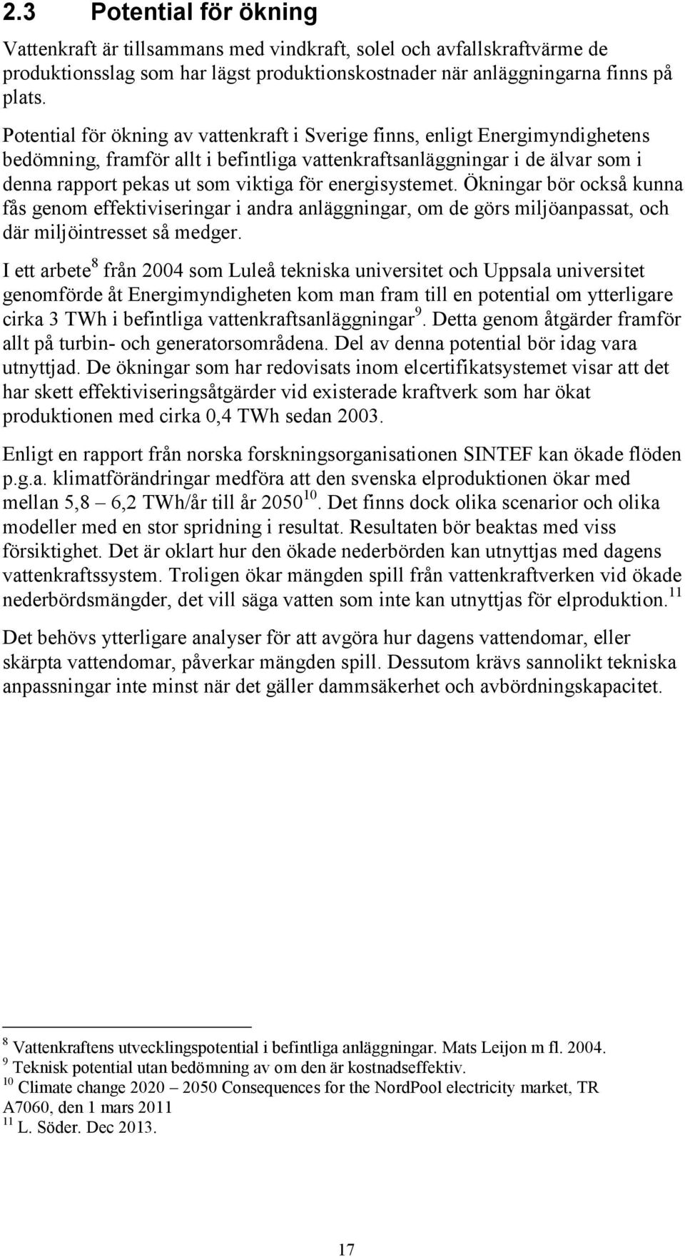 energisystemet. Ökningar bör också kunna fås genom effektiviseringar i andra anläggningar, om de görs miljöanpassat, och där miljöintresset så medger.