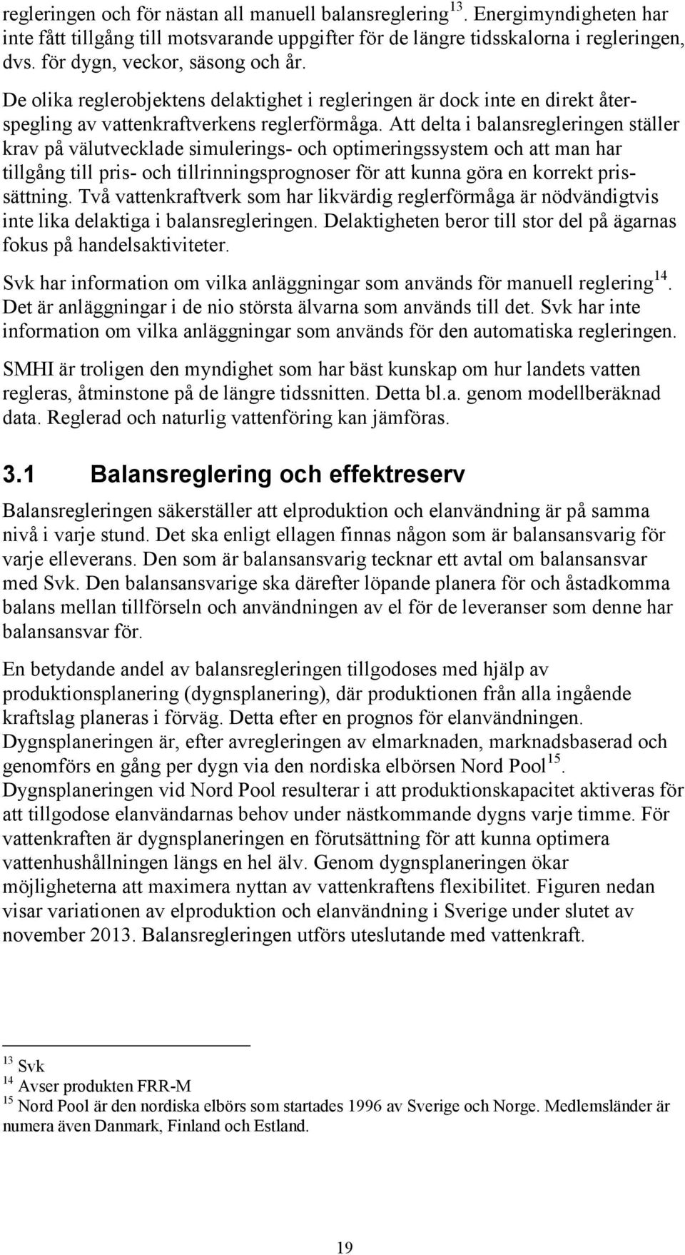 Att delta i balansregleringen ställer krav på välutvecklade simulerings- och optimeringssystem och att man har tillgång till pris- och tillrinningsprognoser för att kunna göra en korrekt prissättning.