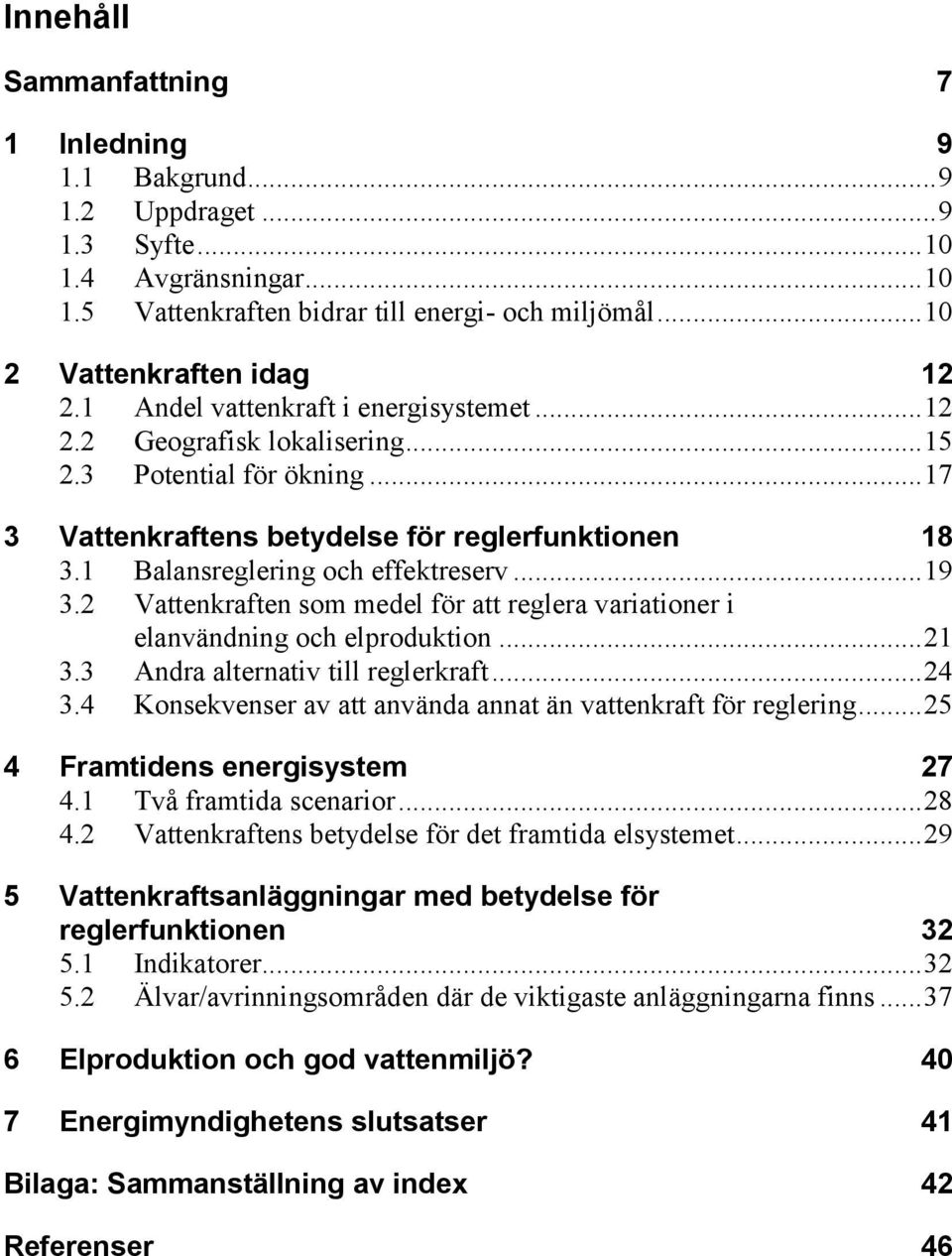 .. 19 3.2 Vattenkraften som medel för att reglera variationer i elanvändning och elproduktion... 21 3.3 Andra alternativ till reglerkraft... 24 3.