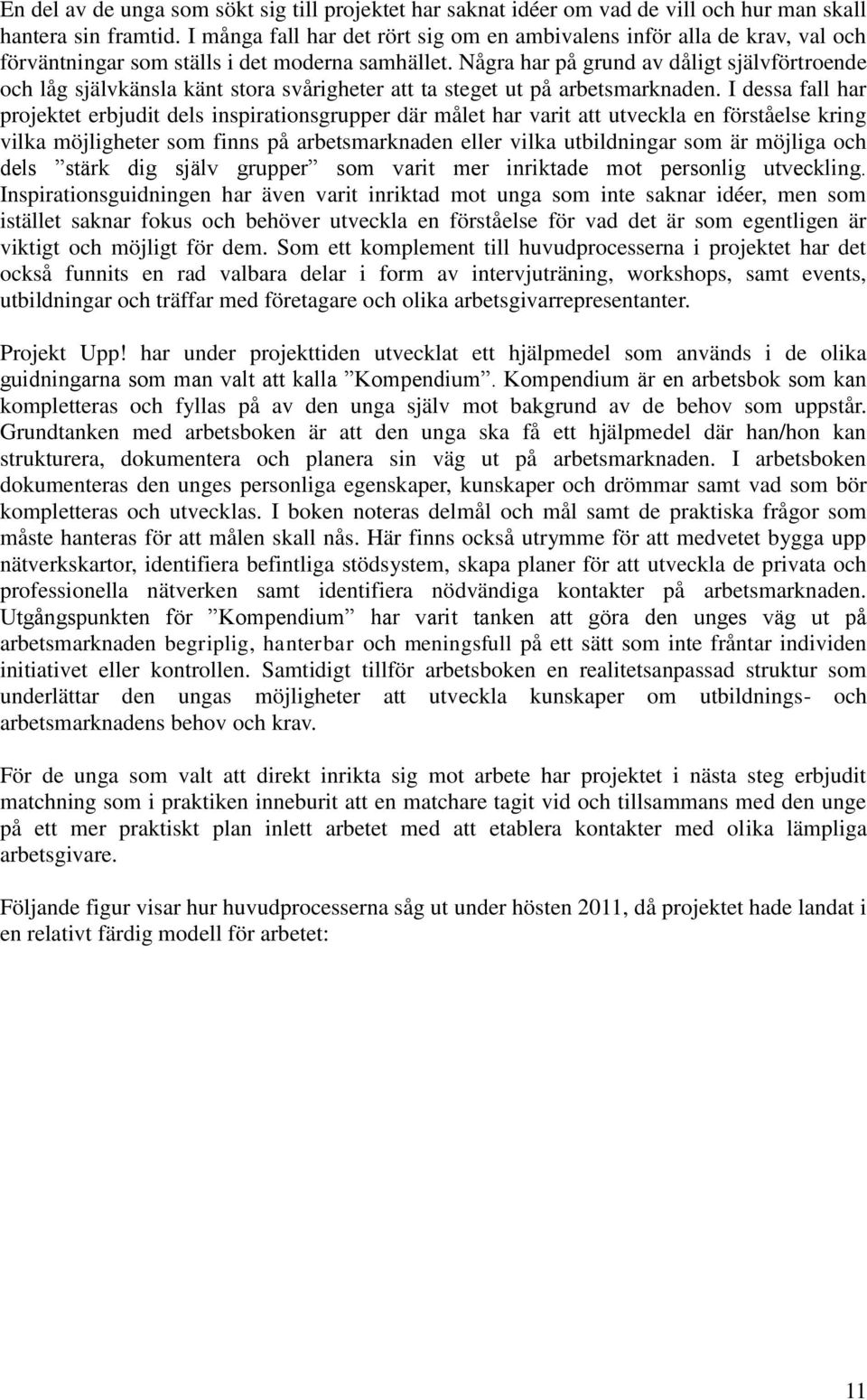 Några har på grund av dåligt självförtroende och låg självkänsla känt stora svårigheter att ta steget ut på arbetsmarknaden.