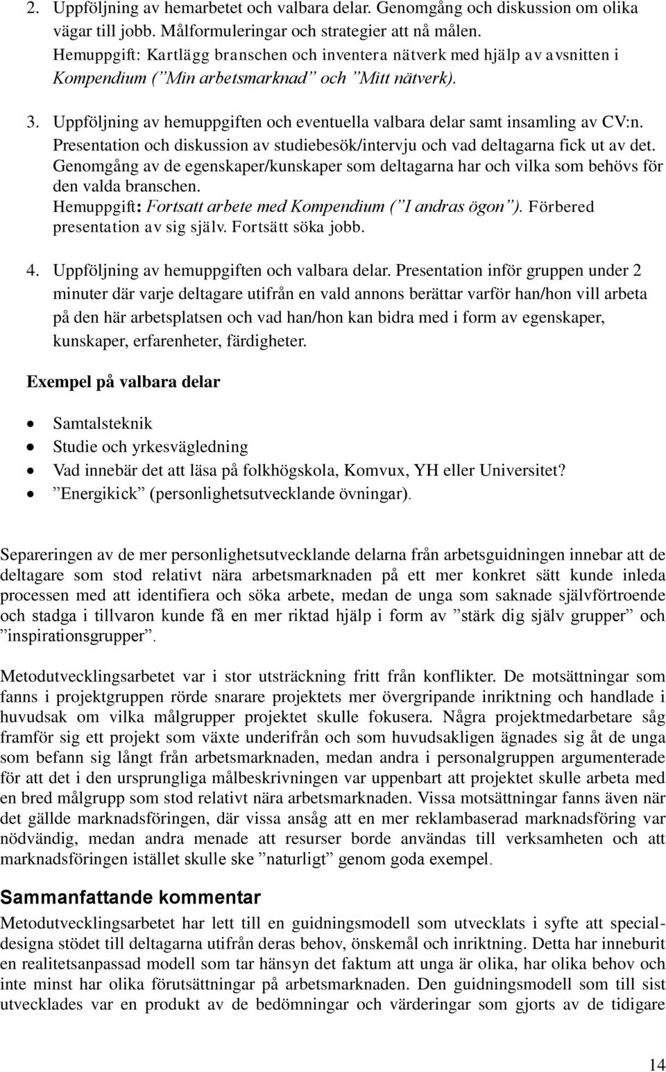 Uppföljning av hemuppgiften och eventuella valbara delar samt insamling av CV:n. Presentation och diskussion av studiebesök/intervju och vad deltagarna fick ut av det.