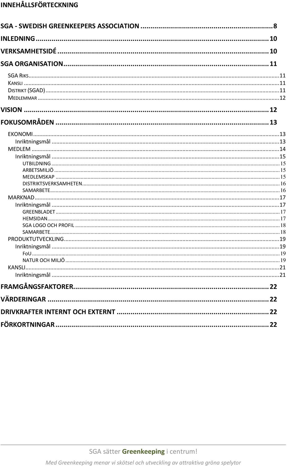 .. 17 Inriktningsmål... 17 GREENBLADET... 17 HEMSIDAN... 17 SGA LOGO OCH PROFIL... 18 SAMARBETE... 18 PRODUKTUTVECKLING... 19 Inriktningsmål... 19 FoU... 19 NATUR OCH MILJÖ... 19 KANSLI.