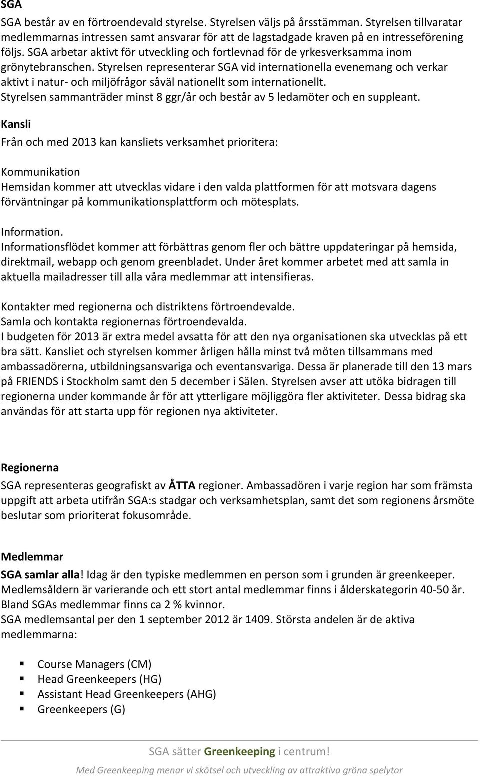 Styrelsen representerar SGA vid internationella evenemang och verkar aktivt i natur- och miljöfrågor såväl nationellt som internationellt.