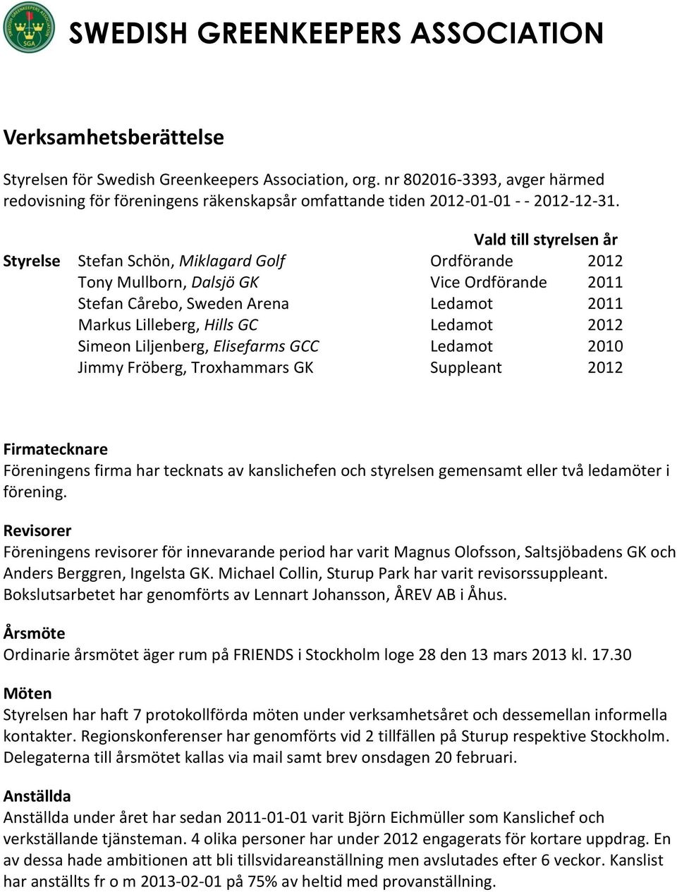 Vald till styrelsen år Styrelse Stefan Schön, Miklagard Golf Ordförande 2012 Tony Mullborn, Dalsjö GK Vice Ordförande 2011 Stefan Cårebo, Sweden Arena Ledamot 2011 Markus Lilleberg, Hills GC Ledamot