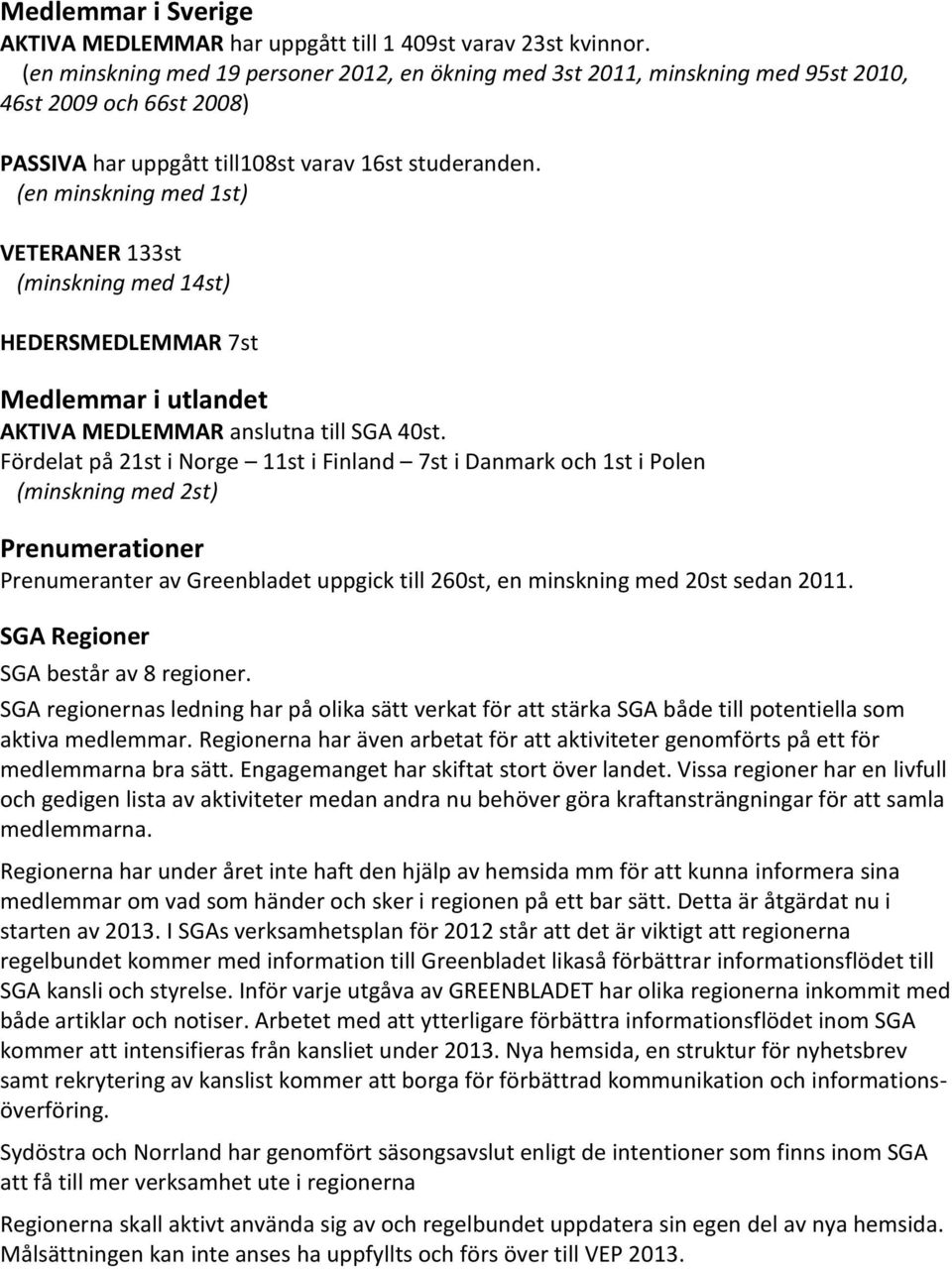 (en minskning med 1st) VETERANER 133st (minskning med 14st) HEDERSMEDLEMMAR 7st Medlemmar i utlandet AKTIVA MEDLEMMAR anslutna till SGA 40st.