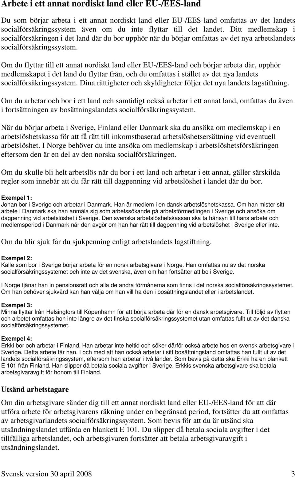 Om du flyttar till ett annat nordiskt land eller EU-/EES-land och börjar arbeta där, upphör medlemskapet i det land du flyttar från, och du omfattas i stället av det nya landets