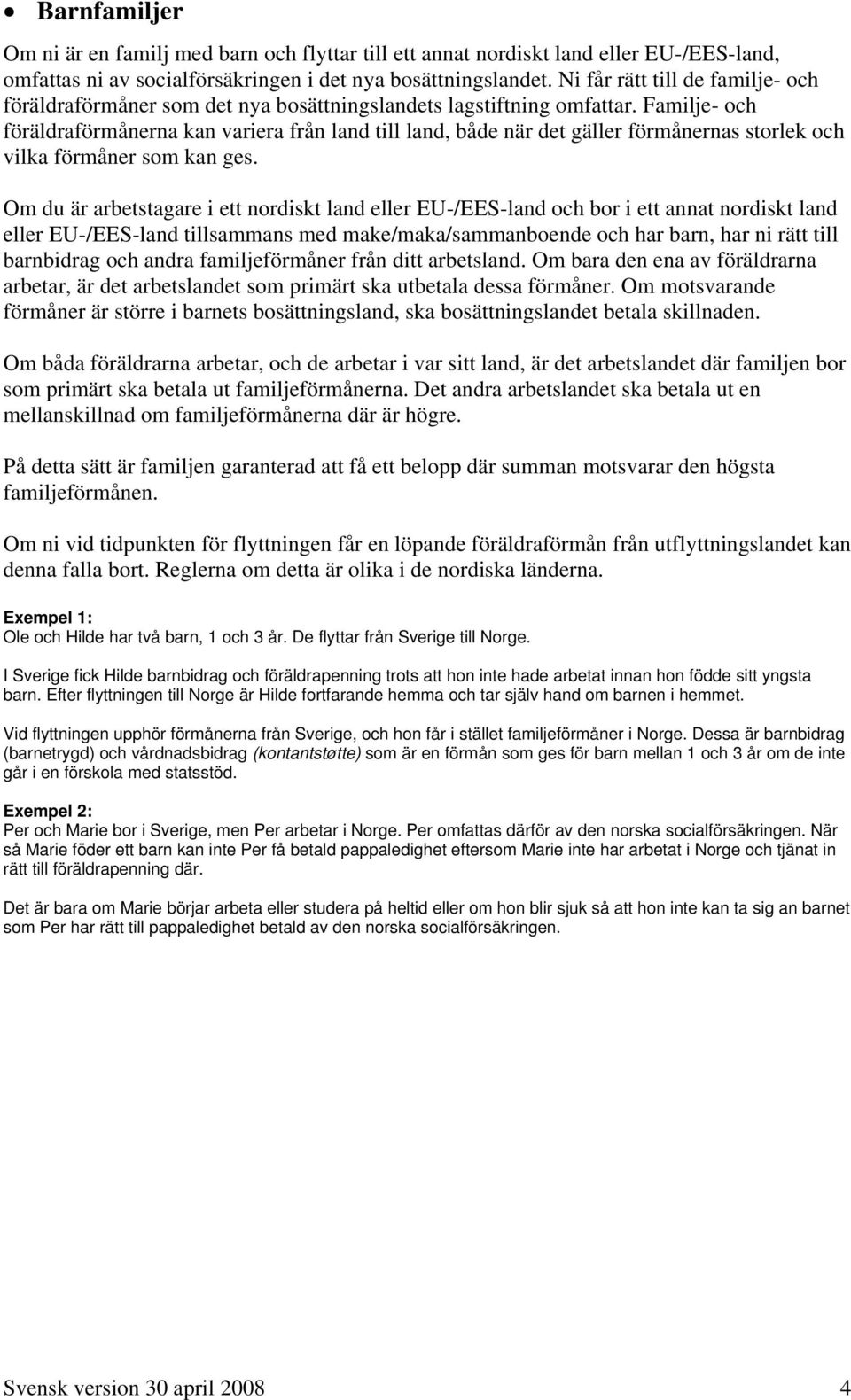 Familje- och föräldraförmånerna kan variera från land till land, både när det gäller förmånernas storlek och vilka förmåner som kan ges.