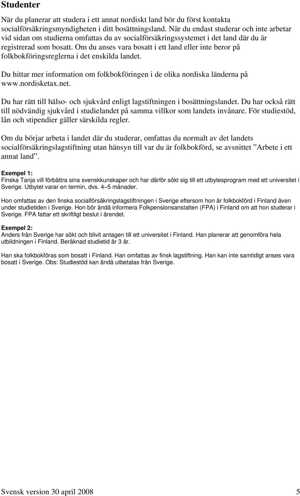 Om du anses vara bosatt i ett land eller inte beror på folkbokföringsreglerna i det enskilda landet. Du hittar mer information om folkbokföringen i de olika nordiska länderna på www.nordisketax.net.