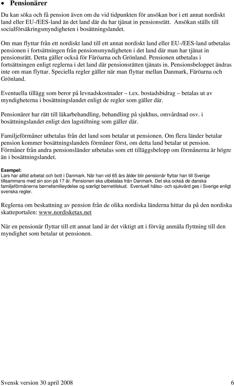 Om man flyttar från ett nordiskt land till ett annat nordiskt land eller EU-/EES-land utbetalas pensionen i fortsättningen från pensionsmyndigheten i det land där man har tjänat in pensionsrätt.